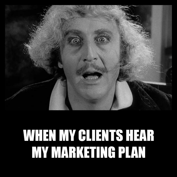 When my clients hear my marketing plan